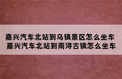 嘉兴汽车北站到乌镇景区怎么坐车 嘉兴汽车北站到南浔古镇怎么坐车